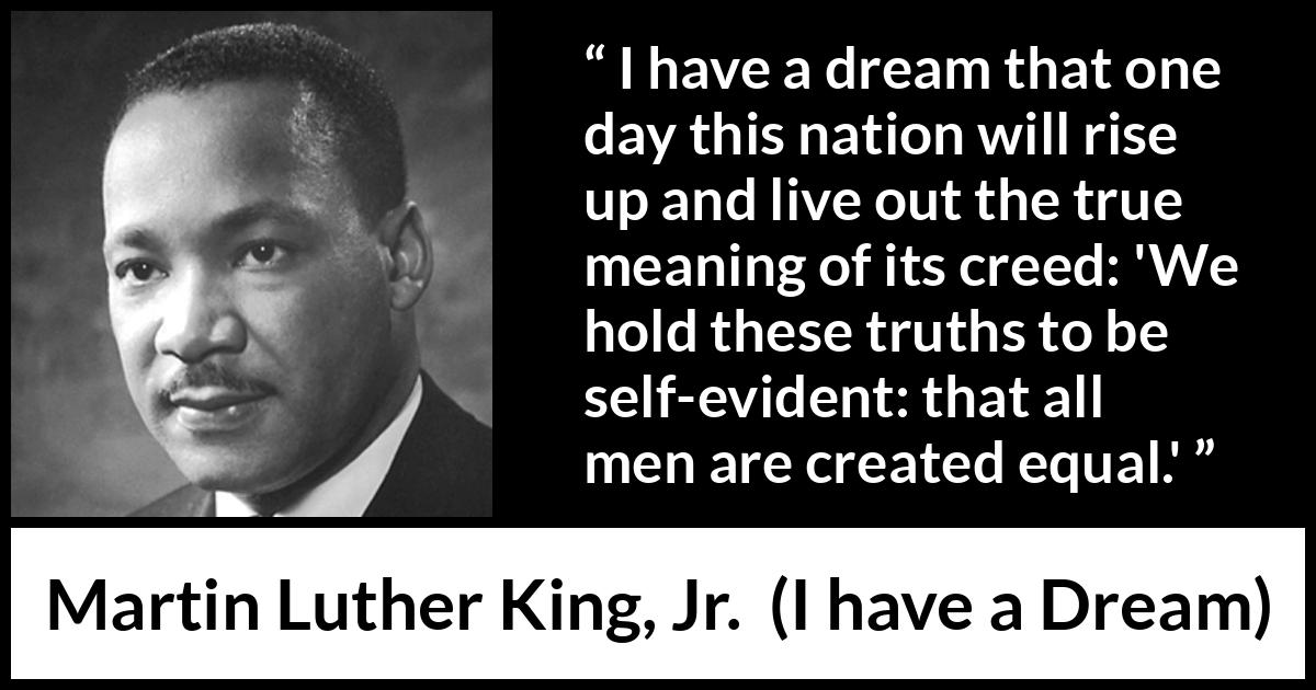 Martin Luther King, Jr. - I have a Dream - We hold these truths to be self-evident: that all men are created equal.