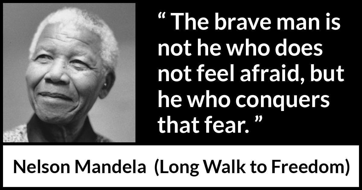 Nelson Mandela - Long Walk to Freedom - The brave man is not he who does not feel afraid, but he who conquers that fear.