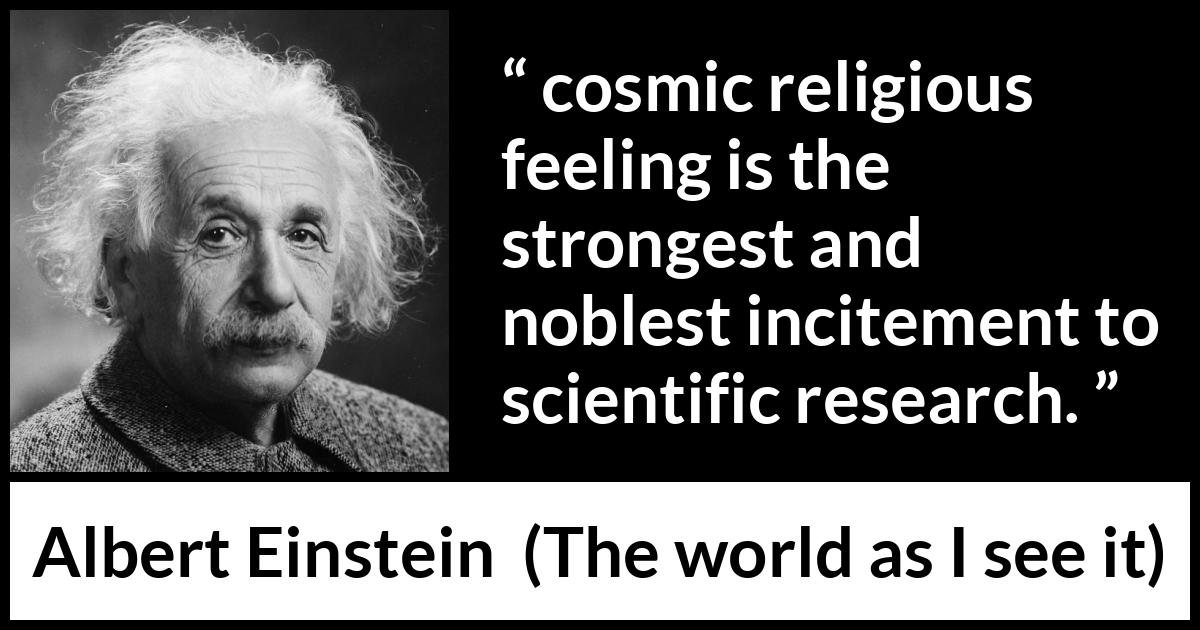 Albert Einstein - The world as I see it - On the other hand, I maintain that cosmic religious feeling is the strongest and noblest incitement to scientific research.