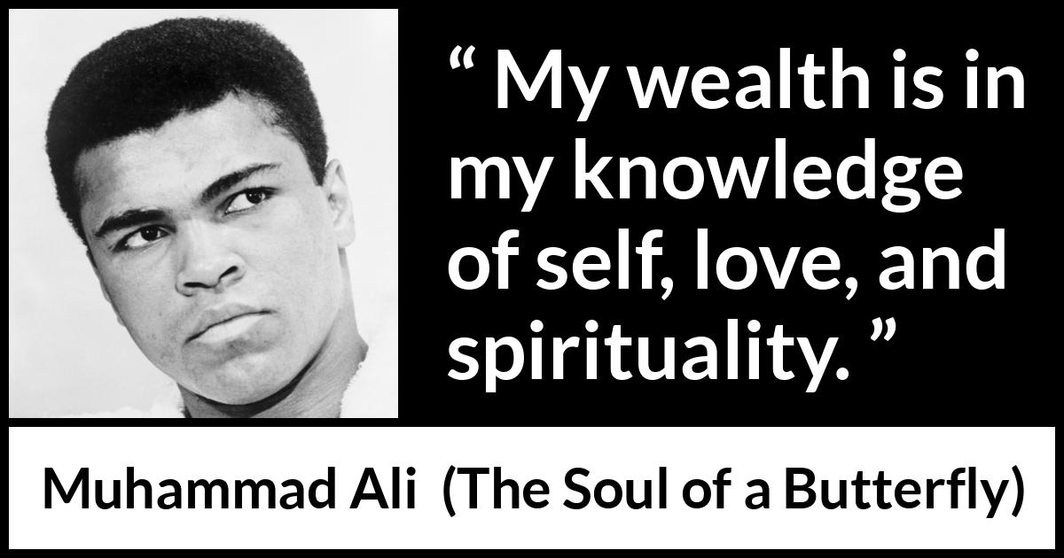 Muhammad Ali - The Soul of a Butterfly - My wealth is in my knowledge of self, love, and spirituality.