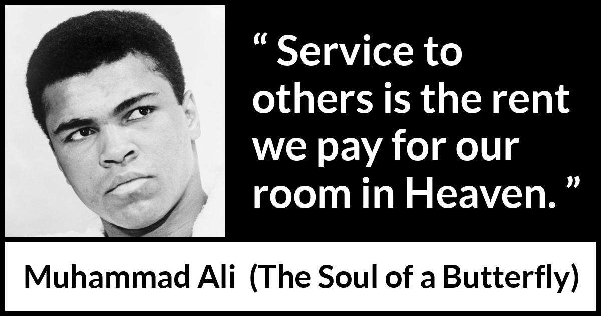 Muhammad Ali - The Soul of a Butterfly - Service to others is the rent we pay for our room in Heaven.