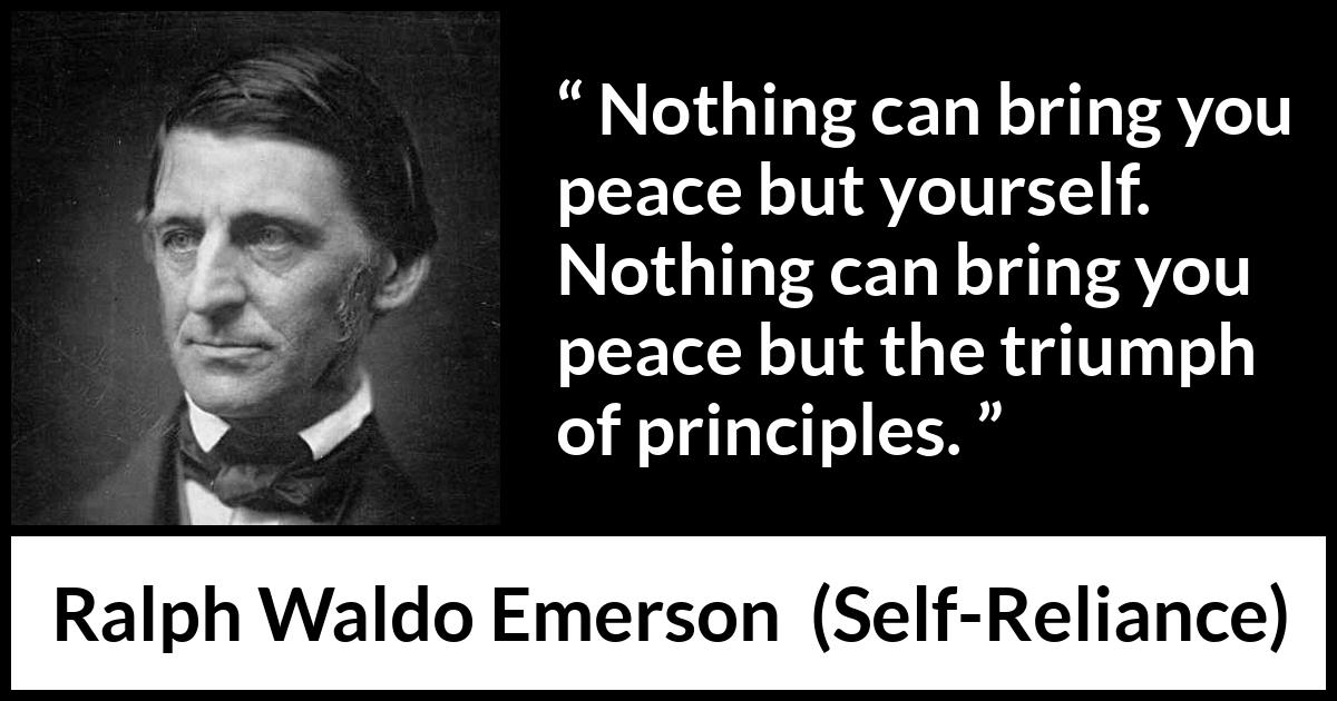 Ralph Waldo Emerson - Self-Reliance - Nothing can bring you peace but yourself. Nothing can bring you peace but the triumph of principles.