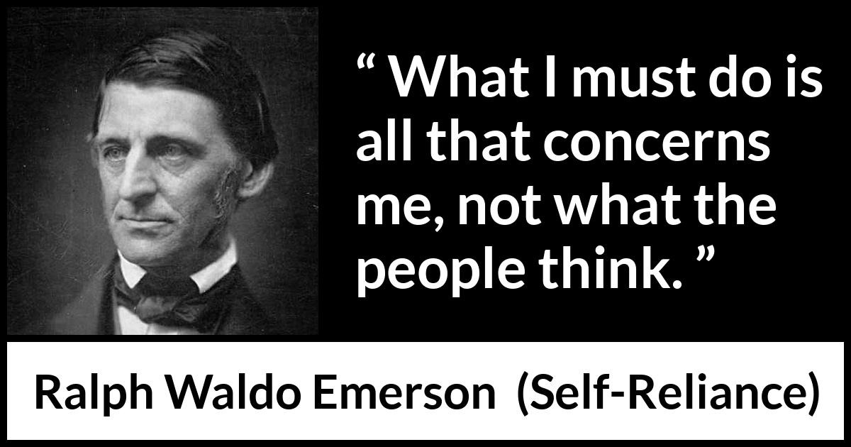 Ralph Waldo Emerson - Self-Reliance - What I must do is all that concerns me, not what the people think.