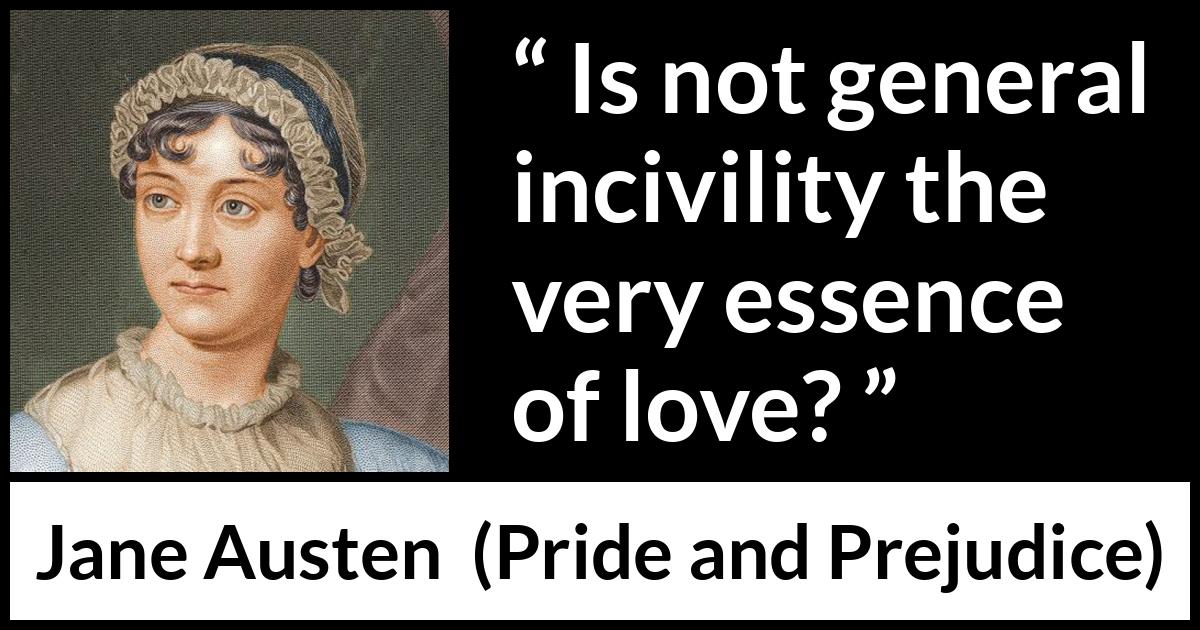 Jane Austen - Pride and Prejudice - Is not general incivility the very essence of love?
