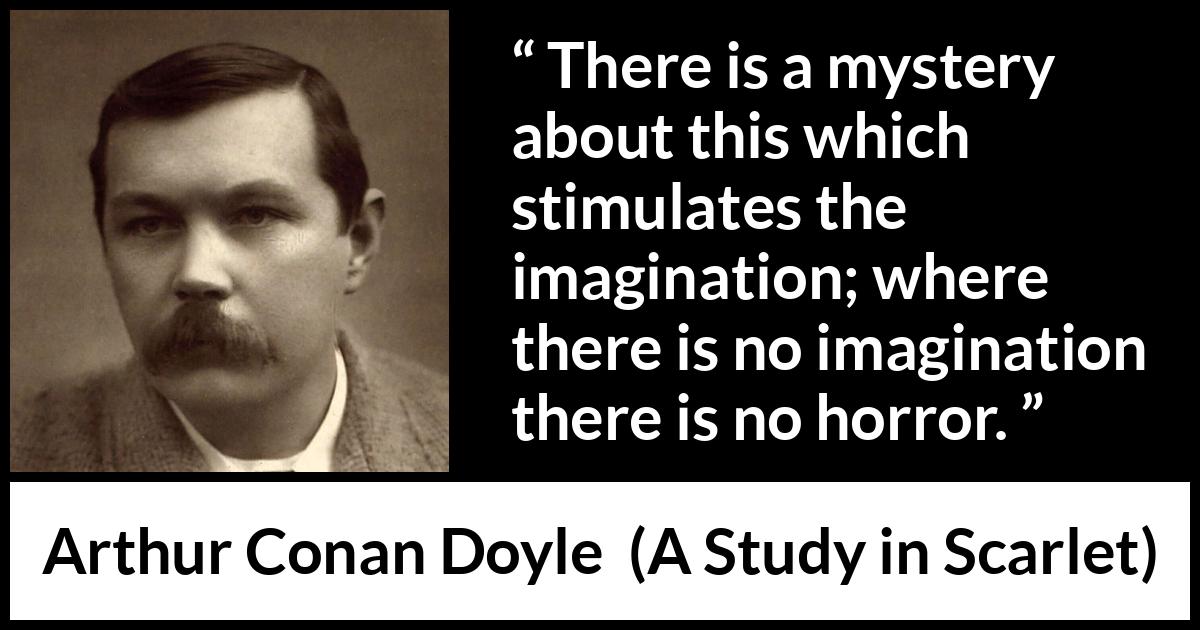 Arthur Conan Doyle - A Study in Scarlet - There is a mystery about this which stimulates the imagination; where there is no imagination there is no horror.