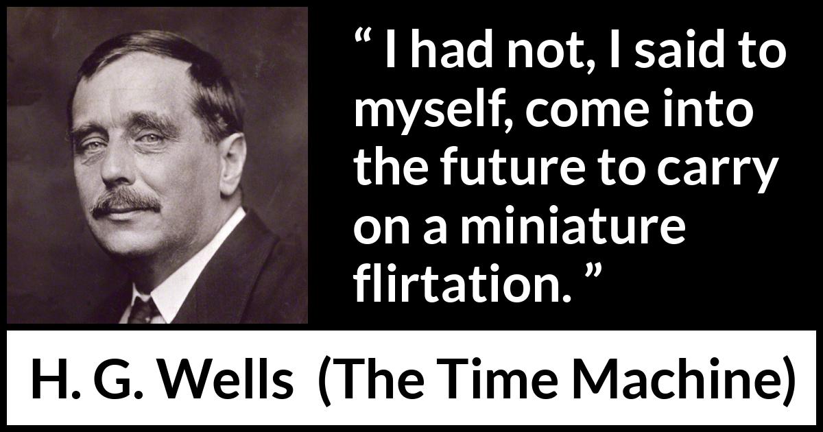 H. G. Wells - The Time Machine - I had not, I said to myself, come into the future to carry on a miniature flirtation.