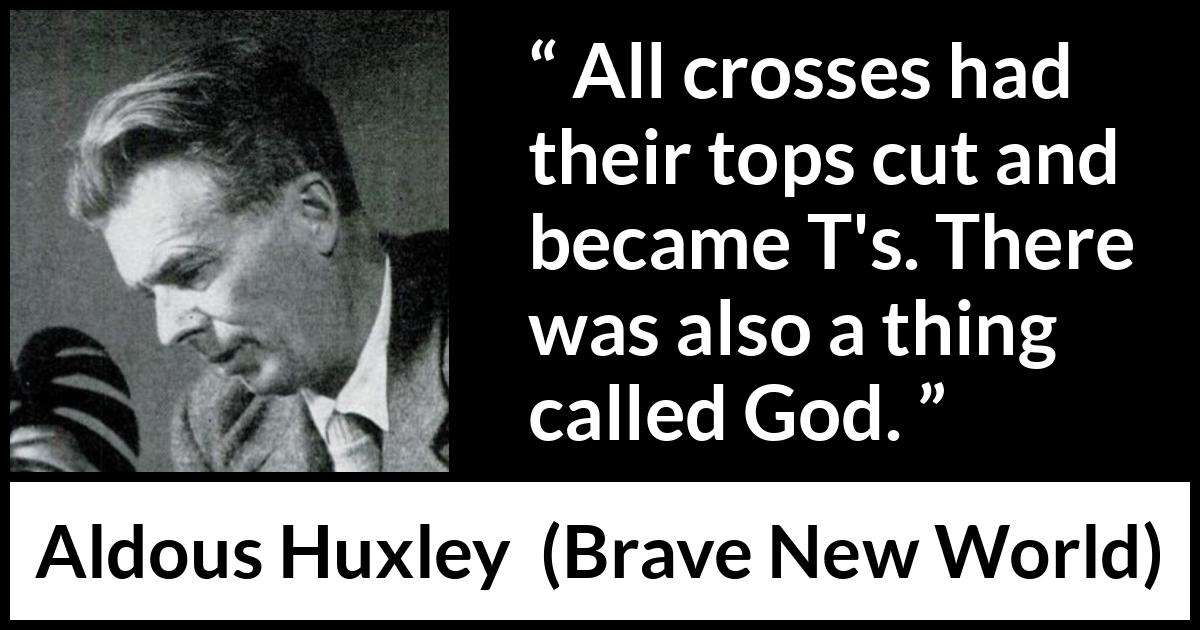 Aldous Huxley - Brave New World - All crosses had their tops cut and became T's. There was also a thing called God.