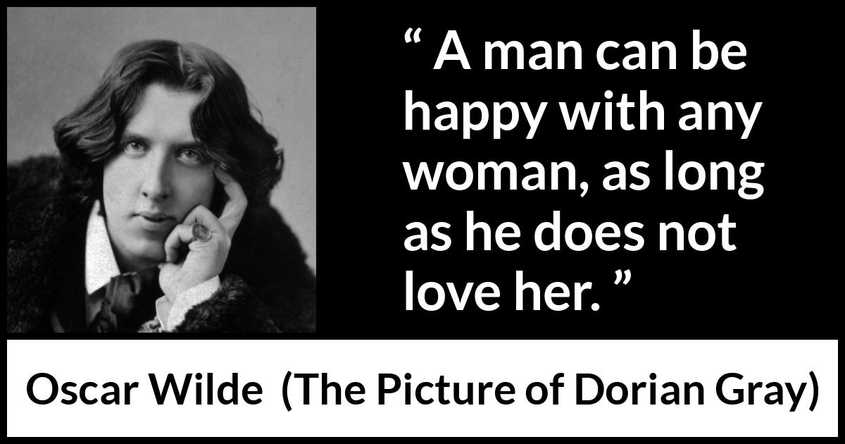 Oscar Wilde - The Picture of Dorian Gray - A man can be happy with any woman, as long as he does not love her.