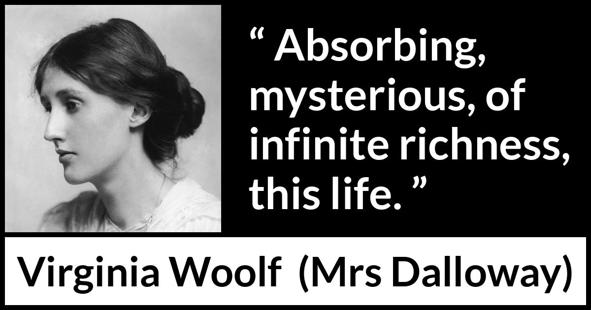 Virginia Woolf - Mrs Dalloway - Absorbing, mysterious, of infinite richness, this life.