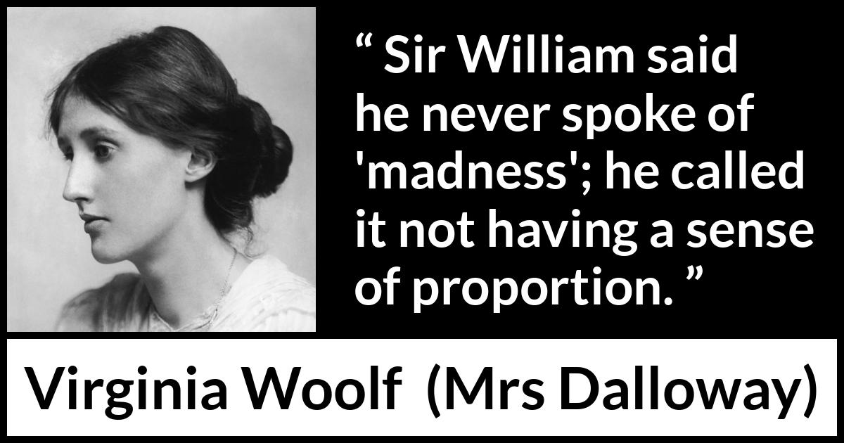 Virginia Woolf - Mrs Dalloway - Sir William said he never spoke of madness; he called it not having a sense of proportion.