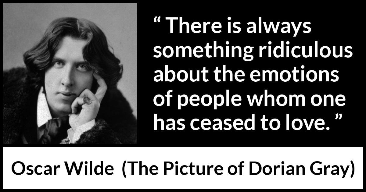 Oscar Wilde - The Picture of Dorian Gray - There is always something ridiculous about the emotions of people whom one has ceased to love.