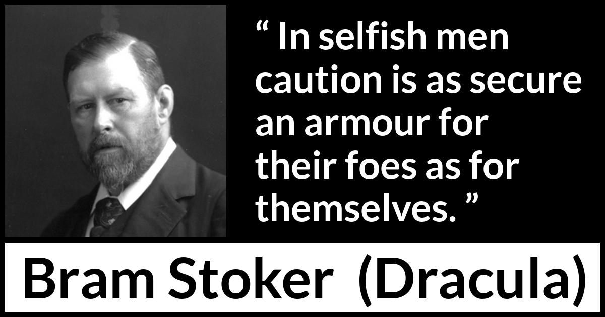 Bram Stoker - Dracula - In selfish men caution is as secure an armour for their foes as for themselves.