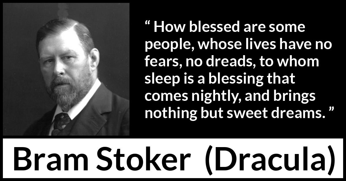 Bram Stoker - Dracula - How blessed are some people, whose lives have no fears, no dreads, to whom sleep is a blessing that comes nightly, and brings nothing but sweet dreams.