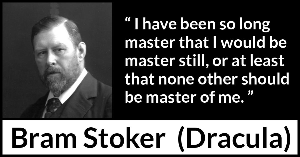 Bram Stoker - Dracula - I have been so long master that I would be master still, or at least that none other should be master of me.