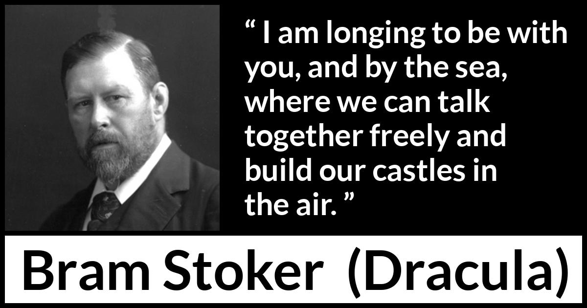 Bram Stoker - Dracula - I am longing to be with you, and by the sea, where we can talk together freely and build our castles in the air.