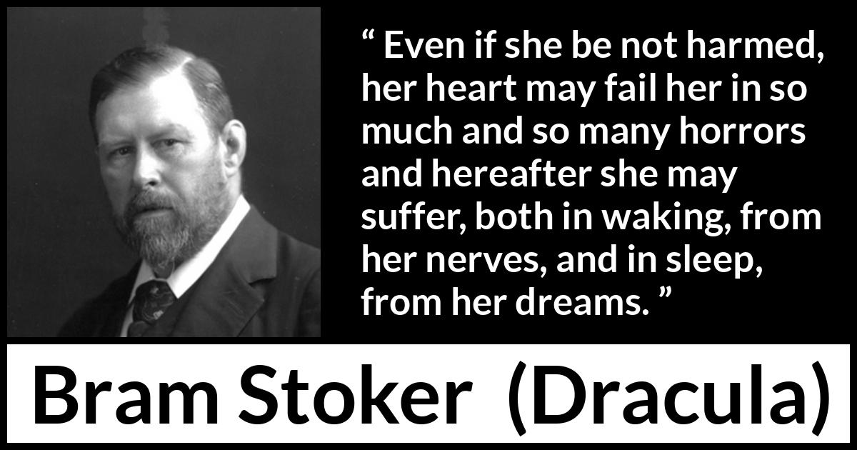 Bram Stoker - Dracula - Even if she be not harmed, her heart may fail her in so much and so many horrors and hereafter she may suffer, both in waking, from her nerves, and in sleep, from her dreams.