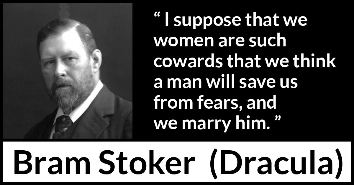 Bram Stoker - Dracula - I suppose that we women are such cowards that we think a man will save us from fears, and we marry him.