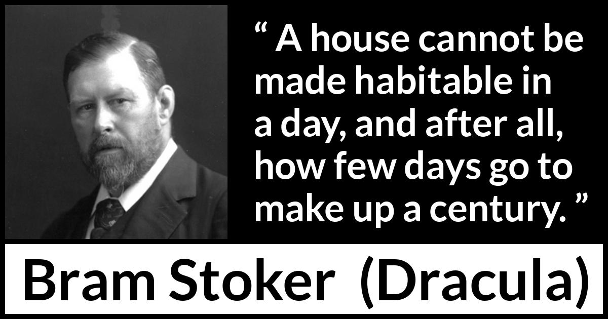 Bram Stoker - Dracula - A house cannot be made habitable in a day, and after all, how few days go to make up a century.