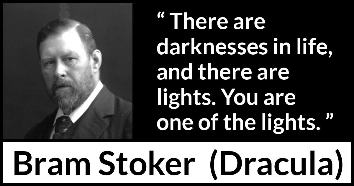 Bram Stoker - Dracula - There are darknesses in life, and there are lights. You are one of the lights.