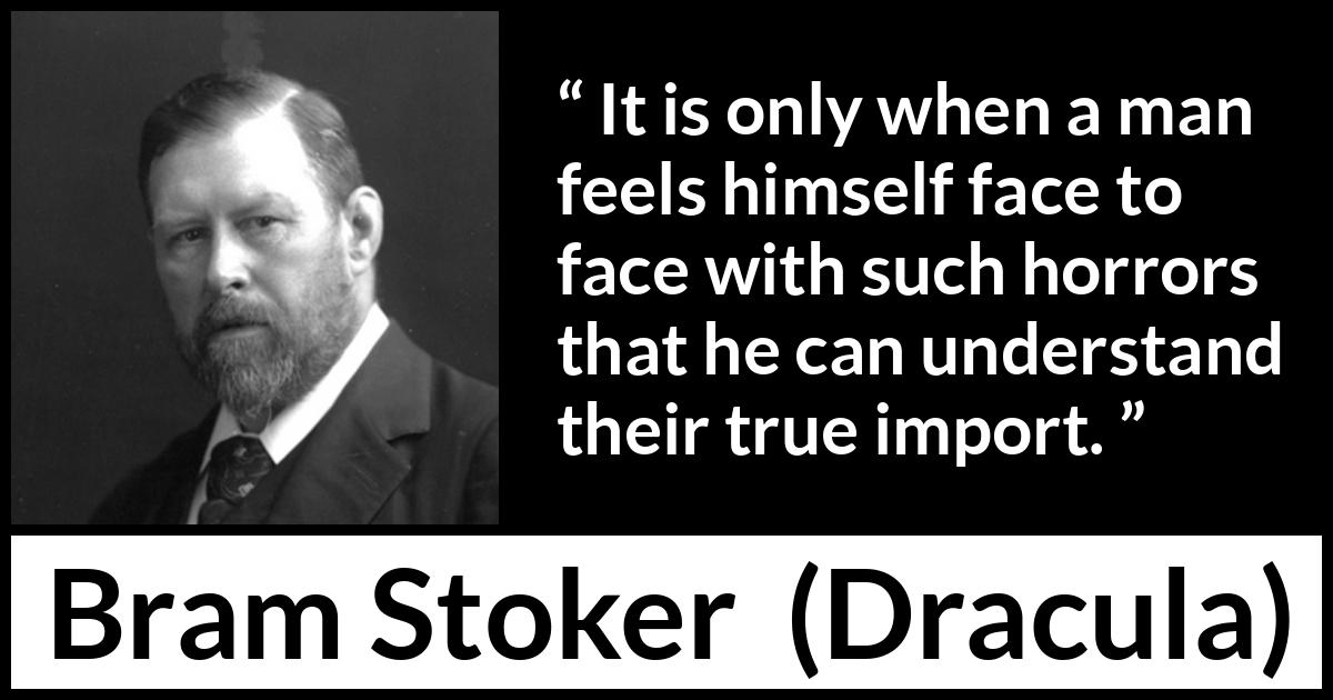 Bram Stoker - Dracula - It is only when a man feels himself face to face with such horrors that he can understand their true import.