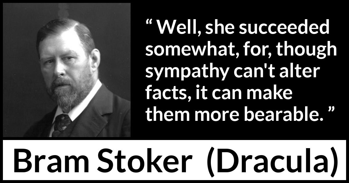 Bram Stoker - Dracula - Well, she succeeded somewhat, for, though sympathy can't alter facts, it can make them more bearable.