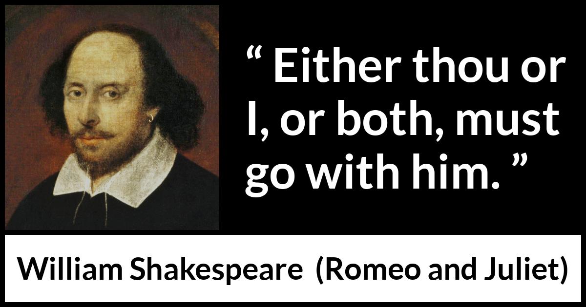 William Shakespeare - Romeo and Juliet - Either thou or I, or both, must go with him.