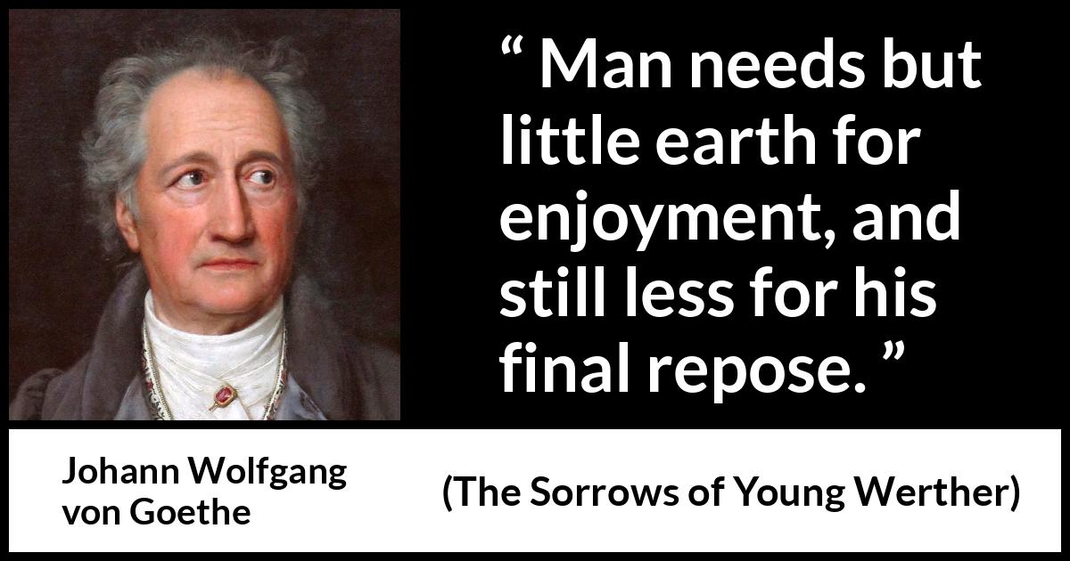 Johann Wolfgang von Goethe - The Sorrows of Young Werther - Man needs but little earth for enjoyment, and still less for his final repose.