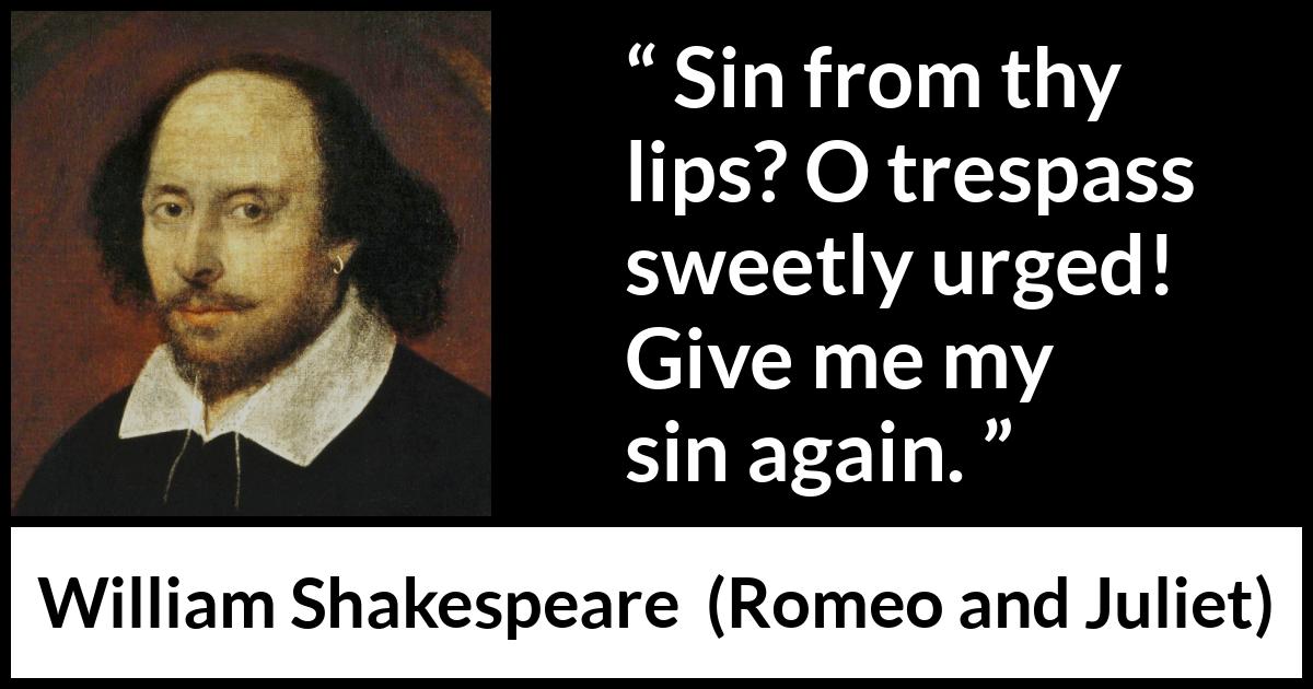 William Shakespeare - Romeo and Juliet - Sin from thy lips? O trespass sweetly urged!
Give me my sin again.
