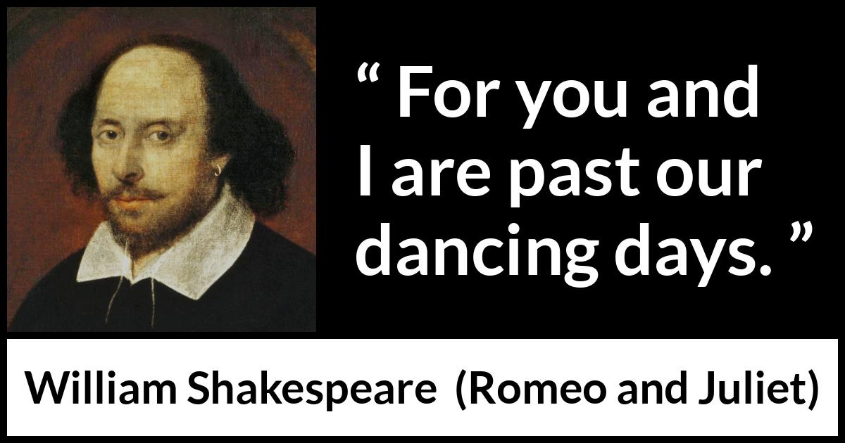 William Shakespeare - Romeo and Juliet - For you and I are past our dancing days.