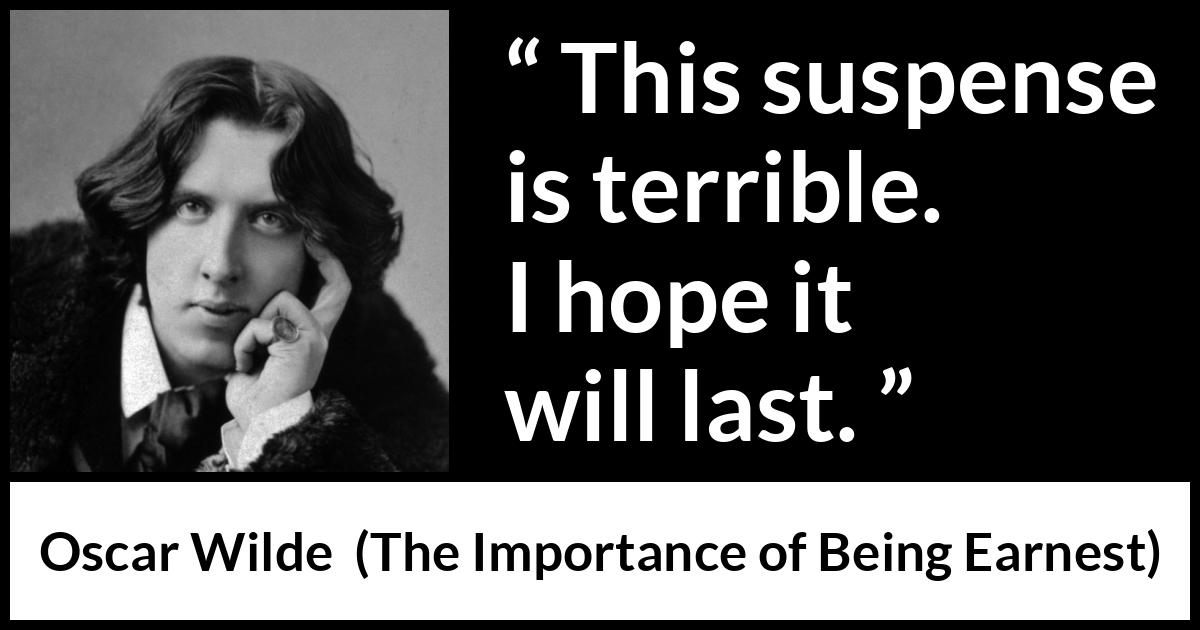 Oscar Wilde - The Importance of Being Earnest - This suspense is terrible. I hope it will last.