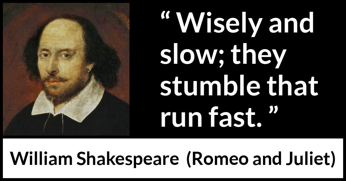 William Shakespeare - Romeo and Juliet - Wisely and slow; they stumble that run fast.