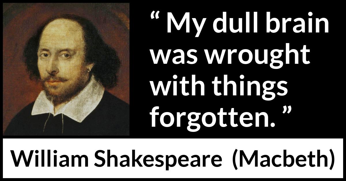 William Shakespeare - Macbeth - My dull brain was wrought with things forgotten.