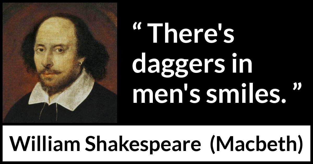 William Shakespeare - Macbeth - There's daggers in men's smiles.