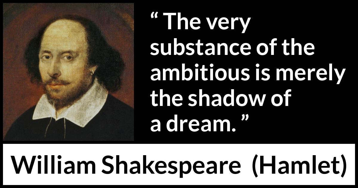 William Shakespeare - Hamlet - The very substance of the ambitious is merely the shadow of a dream.