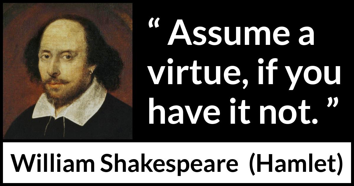 William Shakespeare - Hamlet - Assume a virtue, if you have it not.