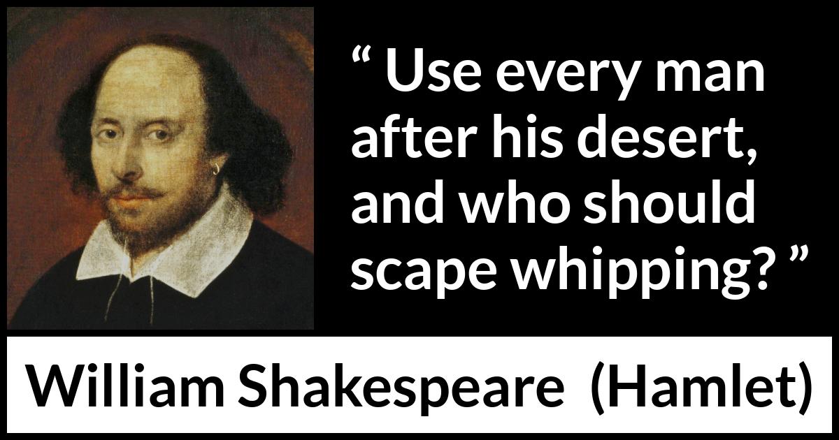 William Shakespeare - Hamlet - Use every man after his desert, and who should scape whipping?