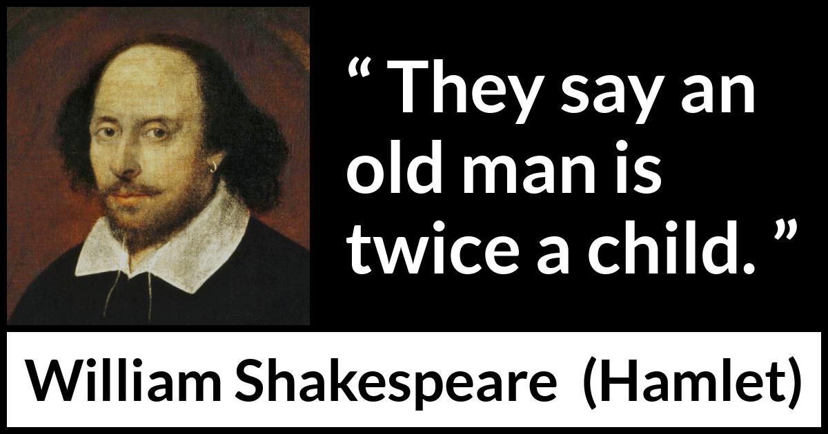 William Shakespeare - Hamlet - They say an old man is twice a child.