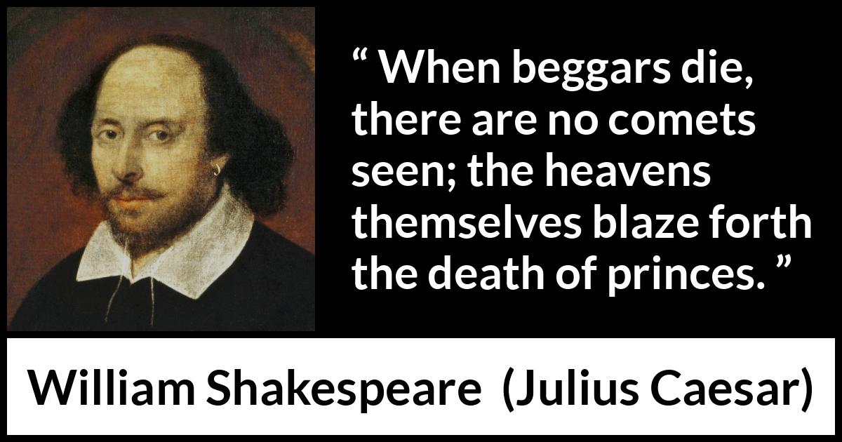 William Shakespeare - Julius Caesar - When beggars die, there are no comets seen; the heavens themselves blaze forth the death of princes.