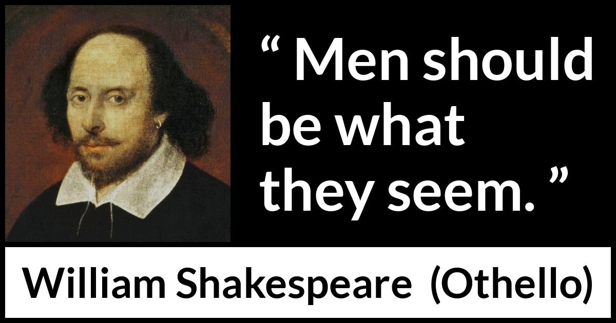 William Shakespeare - Othello - Men should be what they seem.