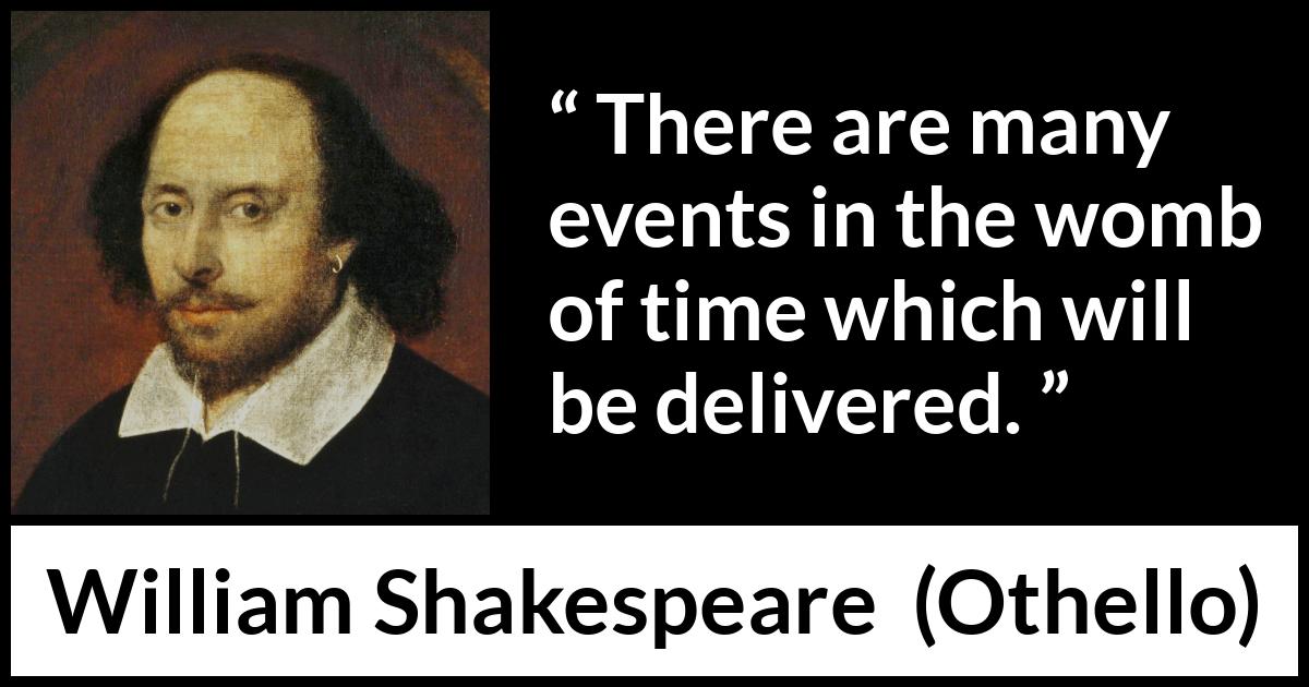 William Shakespeare - Othello - There are many events in the womb of time which will be delivered.