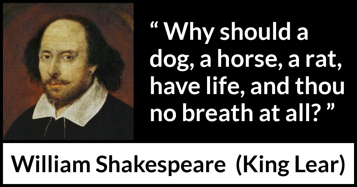 William Shakespeare - King Lear - Why should a dog, a horse, a rat, have life, and thou no breath at all?