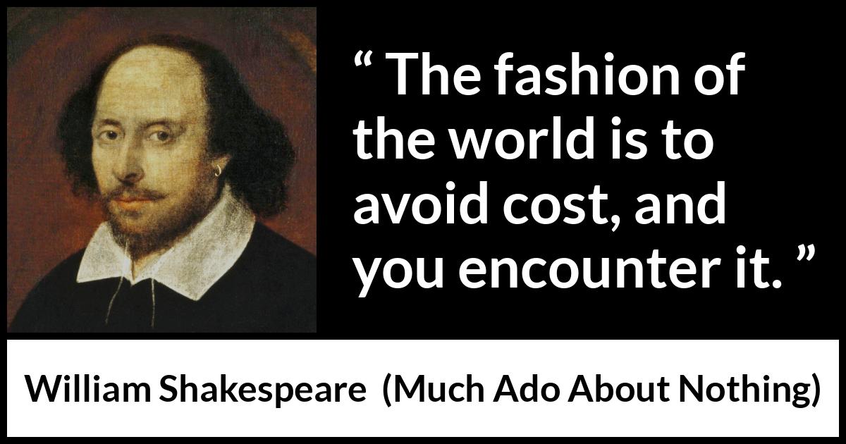William Shakespeare - Much Ado About Nothing - The fashion of the world is to avoid cost, and you encounter it.