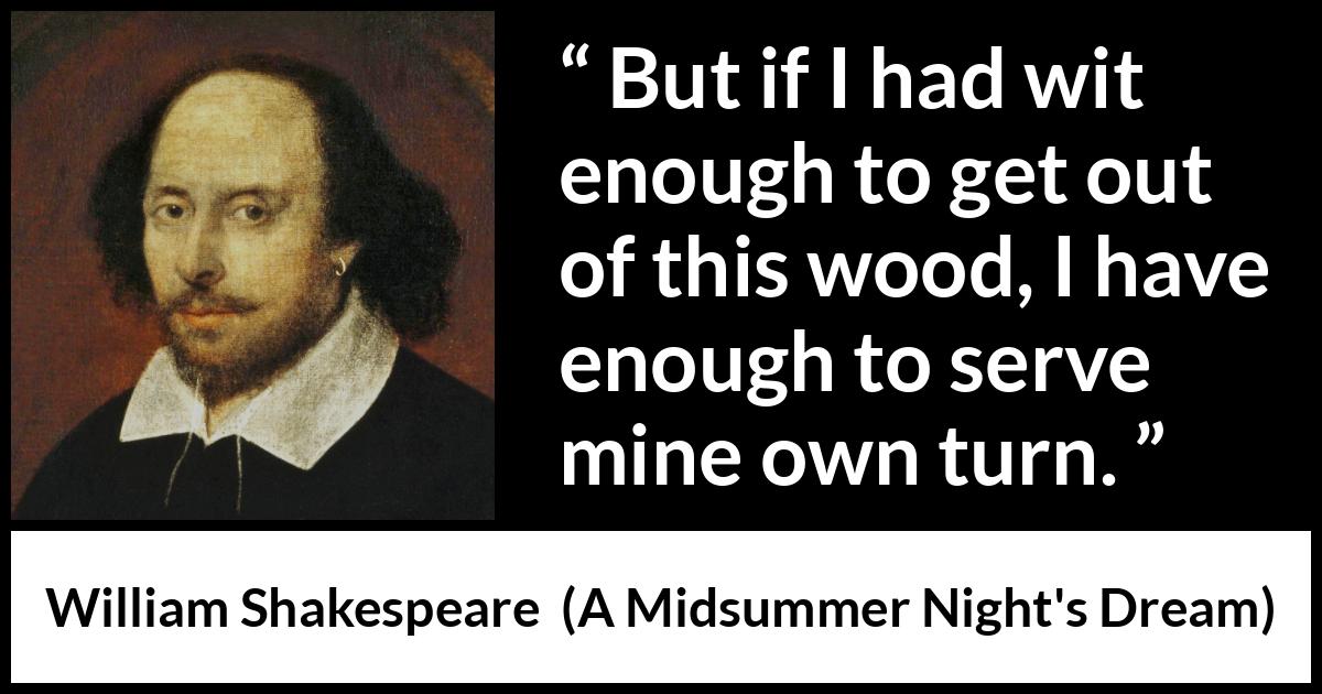 William Shakespeare - A Midsummer Night's Dream - But if I had wit enough to get out of this wood, I have enough to serve mine own turn.