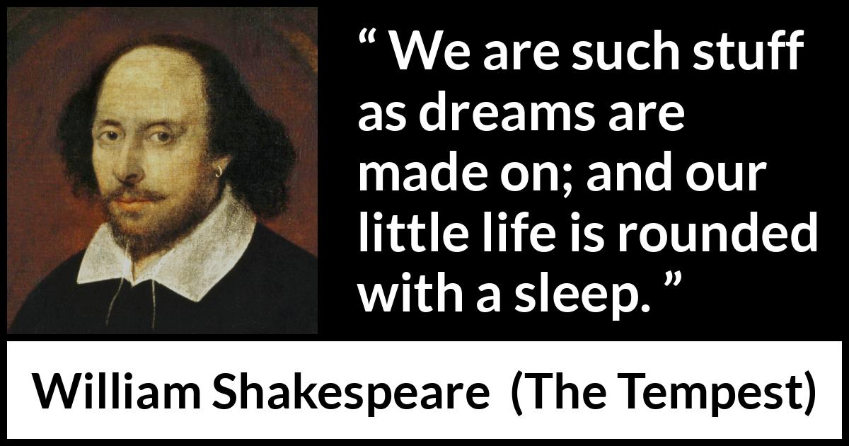 William Shakespeare - The Tempest - We are such stuff as dreams are made on; and our little life is rounded with a sleep.