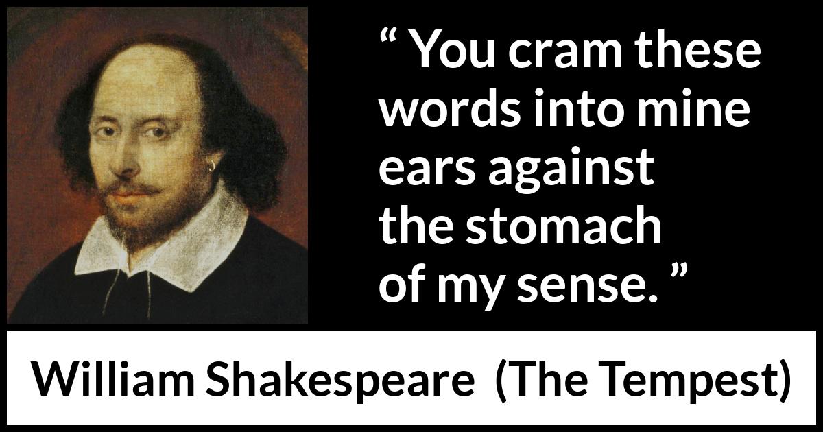 William Shakespeare - The Tempest - You cram these words into mine ears against the stomach of my sense.