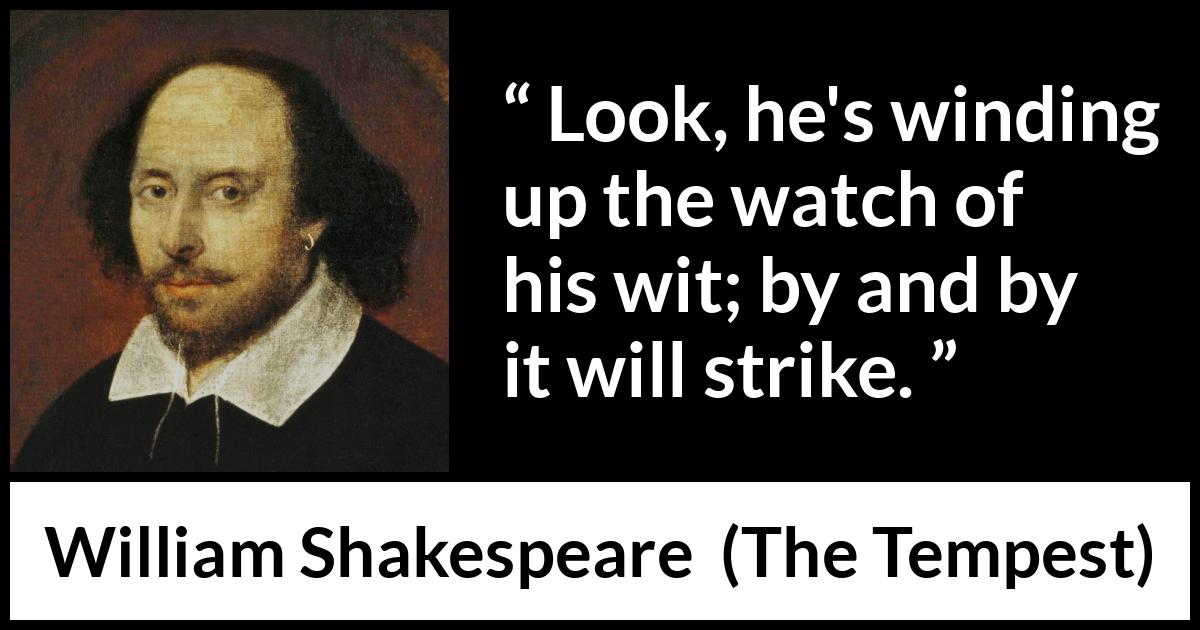 William Shakespeare - The Tempest - Look, he's winding up the watch of his wit; by and by it will strike.