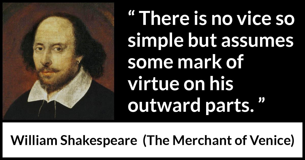 William Shakespeare - The Merchant of Venice - There is no vice so simple but assumes some mark of virtue on his outward parts.