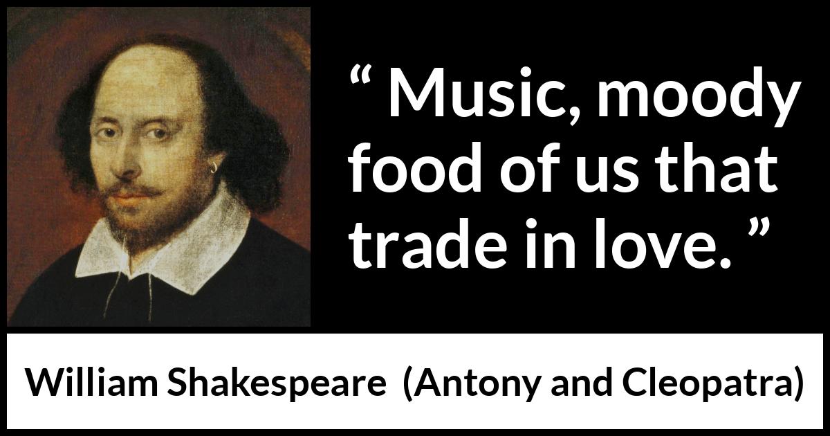 William Shakespeare - Antony and Cleopatra - Music, moody food of us that trade in love.