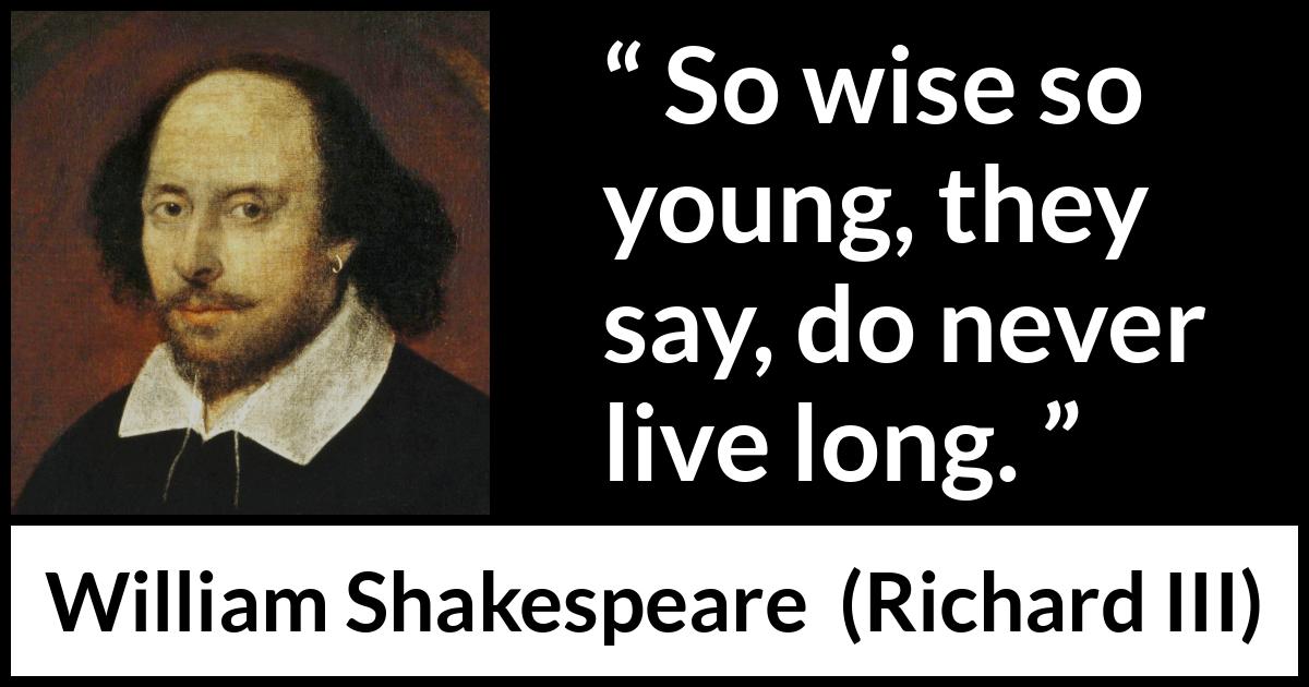 William Shakespeare - Richard III - So wise so young, they say, do never live long.
