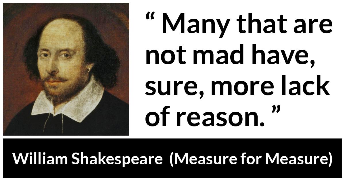 William Shakespeare - Measure for Measure - Many that are not mad have, sure, more lack of reason.